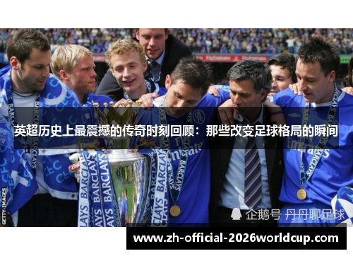 英超历史上最震撼的传奇时刻回顾:那些改变足球格局的瞬间 英超历史上最震撼的传奇时刻回顾:那些改变足球格局的瞬间