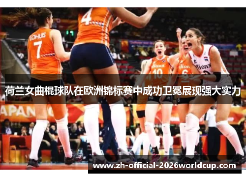 荷兰女曲棍球队在欧洲锦标赛中成功卫冕展现强大实力