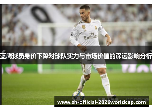 蓝鹰球员身价下降对球队实力与市场价值的深远影响分析