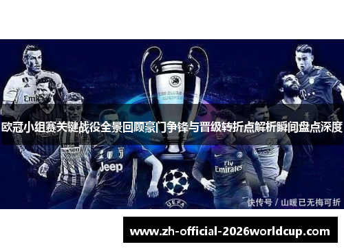 欧冠小组赛关键战役全景回顾豪门争锋与晋级转折点解析瞬间盘点深度