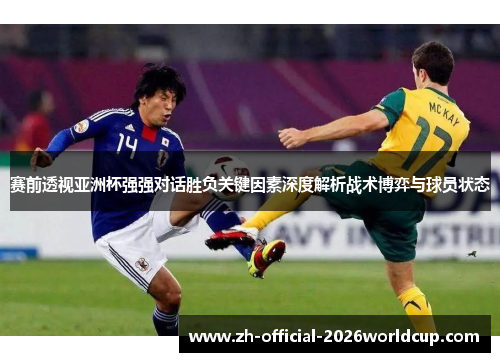赛前透视亚洲杯强强对话胜负关键因素深度解析战术博弈与球员状态