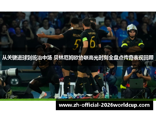 从关键进球到统治中场 贝林厄姆欧协联高光时刻全盘点传奇表现回顾