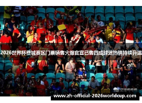 2026世界杯费城赛区门票销售火爆官宣已售四成球迷热情持续升温