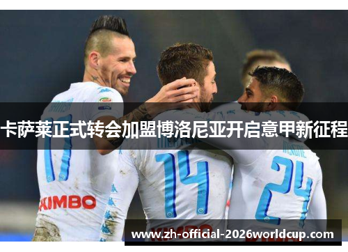 卡萨莱正式转会加盟博洛尼亚开启意甲新征程