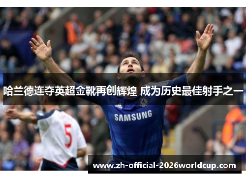 哈兰德连夺英超金靴再创辉煌 成为历史最佳射手之一