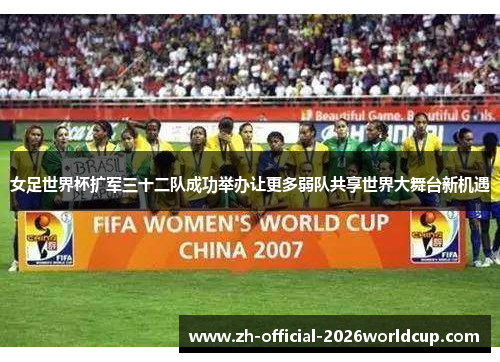 女足世界杯扩军三十二队成功举办让更多弱队共享世界大舞台新机遇