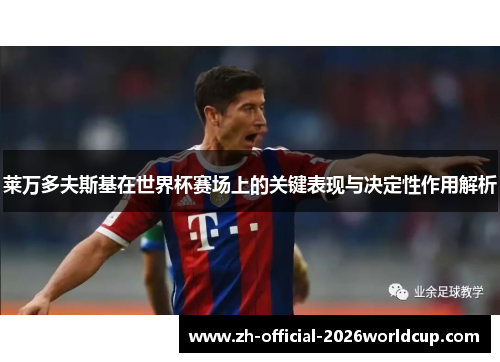 莱万多夫斯基在世界杯赛场上的关键表现与决定性作用解析 莱万多夫斯基在世界杯赛场上的关键表现与决定性作用解析