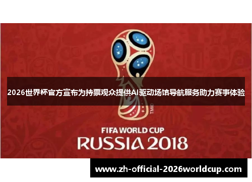 2026世界杯官方宣布为持票观众提供AI驱动场馆导航服务助力赛事体验