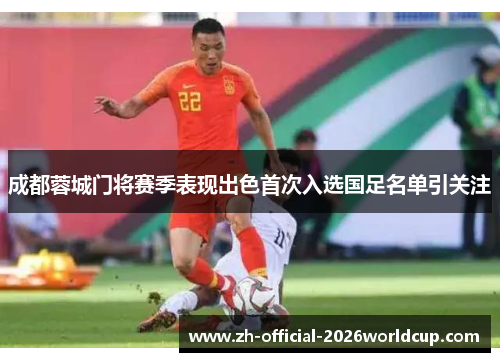 成都蓉城门将赛季表现出色首次入选国足名单引关注 成都蓉城门将赛季表现出色首次入选国足名单引关注