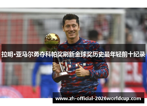 拉明·亚马尔勇夺科帕奖刷新金球奖历史最年轻前十纪录 拉明·亚马尔勇夺科帕奖刷新金球奖历史最年轻前十纪录
