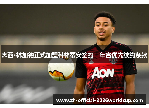 杰西·林加德正式加盟科林蒂安签约一年含优先续约条款 杰西·林加德正式加盟科林蒂安签约一年含优先续约条款