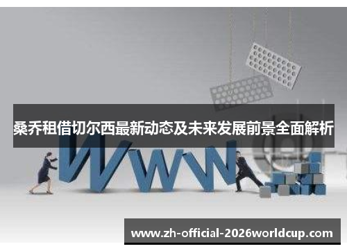 桑乔租借切尔西最新动态及未来发展前景全面解析 桑乔租借切尔西最新动态及未来发展前景全面解析