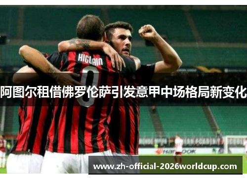 阿图尔租借佛罗伦萨引发意甲中场格局新变化