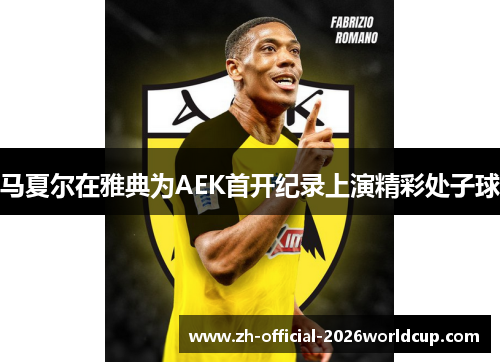 马夏尔在雅典为AEK首开纪录上演精彩处子球