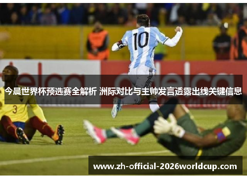 今晨世界杯预选赛全解析 洲际对比与主帅发言透露出线关键信息