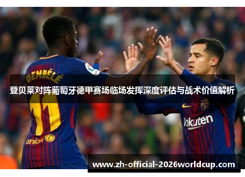 登贝莱对阵葡萄牙德甲赛场临场发挥深度评估与战术价值解析