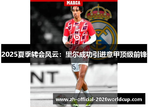2025夏季转会风云:里尔成功引进意甲顶级前锋 2025夏季转会风云:里尔成功引进意甲顶级前锋