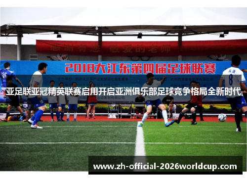 亚足联亚冠精英联赛启用开启亚洲俱乐部足球竞争格局全新时代 亚足联亚冠精英联赛启用开启亚洲俱乐部足球竞争格局全新时代