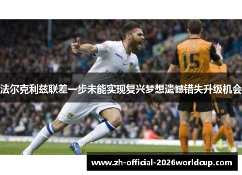 法尔克利兹联差一步未能实现复兴梦想遗憾错失升级机会 法尔克利兹联差一步未能实现复兴梦想遗憾错失升级机会