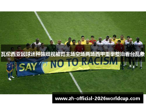 瓦伦西亚因球迷种族歧视被罚主场空场两场西甲重拳整治看台乱象 瓦伦西亚因球迷种族歧视被罚主场空场两场西甲重拳整治看台乱象